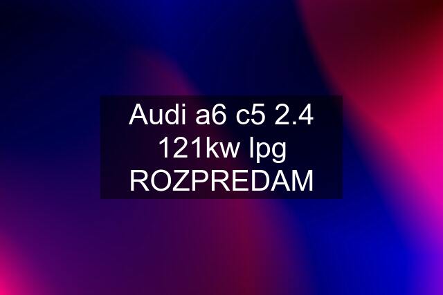 Audi a6 c5 2.4 121kw lpg ROZPREDAM