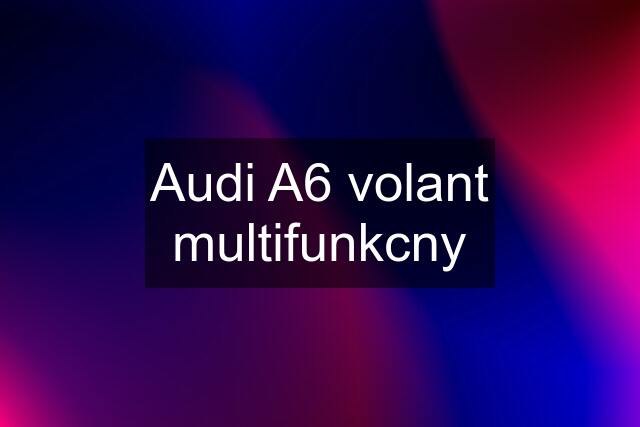 Audi A6 volant multifunkcny