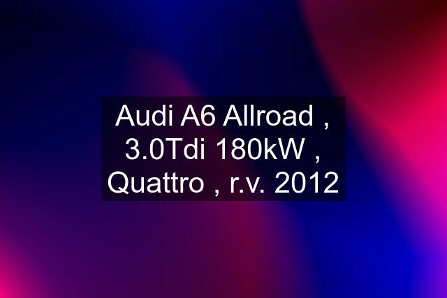 Audi A6 Allroad , 3.0Tdi 180kW , Quattro , r.v. 2012