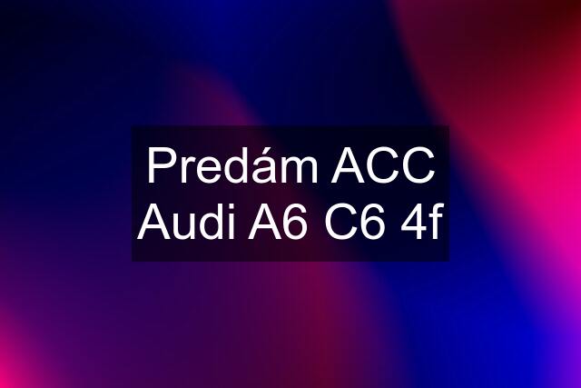 Predám ACC Audi A6 C6 4f