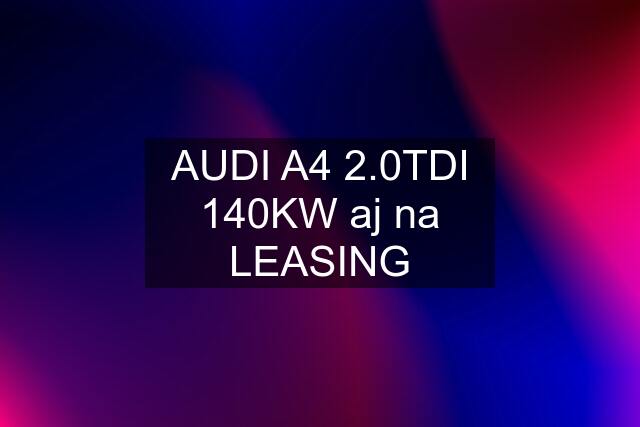 AUDI A4 2.0TDI 140KW aj na LEASING