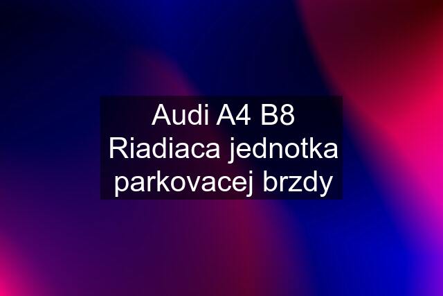 Audi A4 B8 Riadiaca jednotka parkovacej brzdy