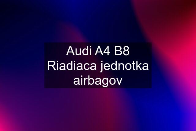 Audi A4 B8 Riadiaca jednotka airbagov