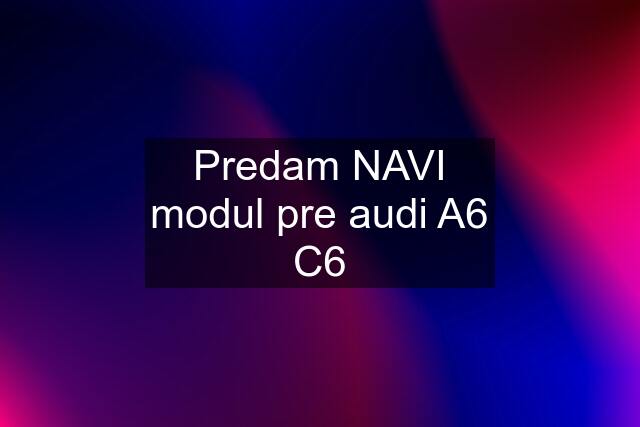 Predam NAVI modul pre audi A6 C6