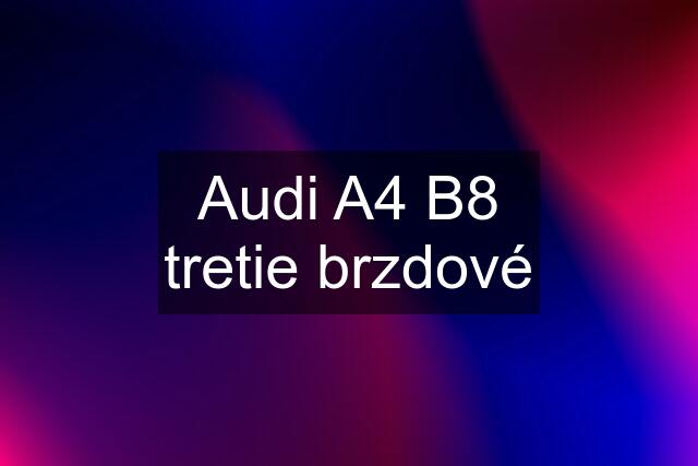 Audi A4 B8 tretie brzdové