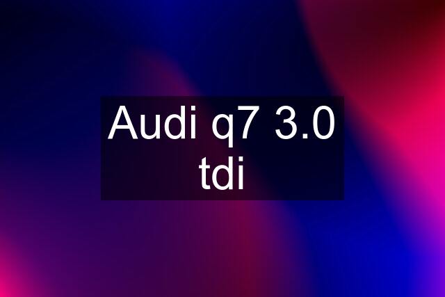 Audi q7 3.0 tdi
