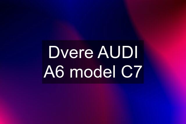 Dvere AUDI A6 model C7