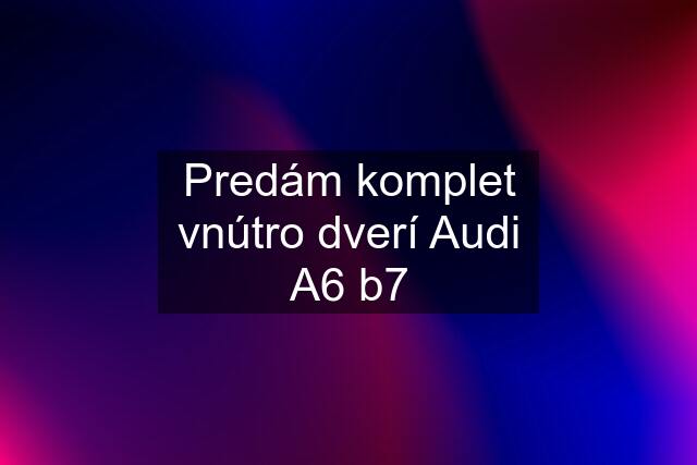 Predám komplet vnútro dverí Audi A6 b7