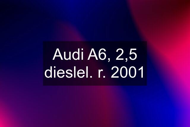 Audi A6, 2,5 dieslel. r. 2001