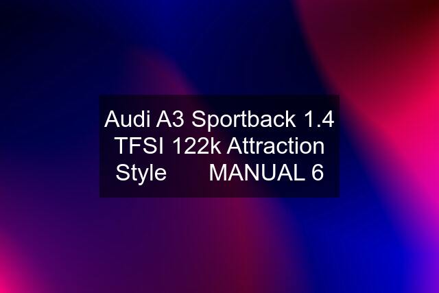 Audi A3 Sportback 1.4 TFSI 122k Attraction Style 		MANUAL 6