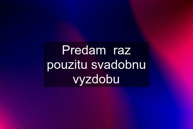 Predam  raz pouzitu svadobnu vyzdobu