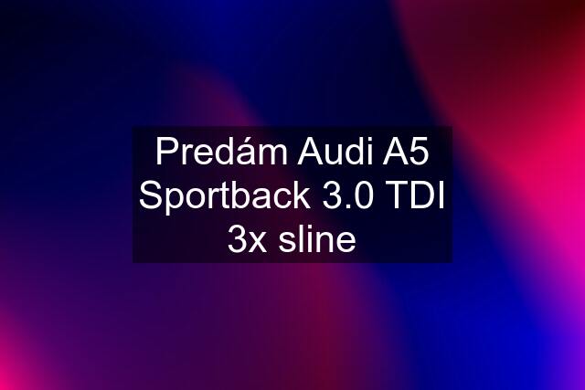 Predám Audi A5 Sportback 3.0 TDI 3x sline