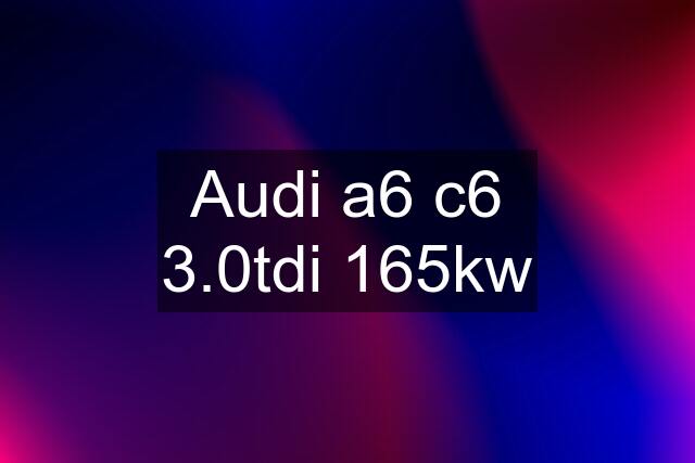 Audi a6 c6 3.0tdi 165kw