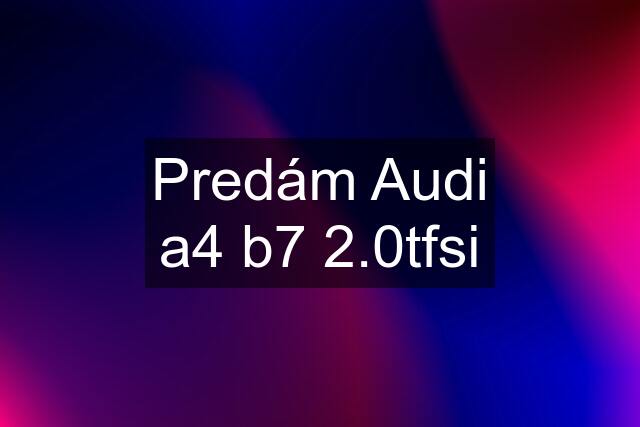 Predám Audi a4 b7 2.0tfsi