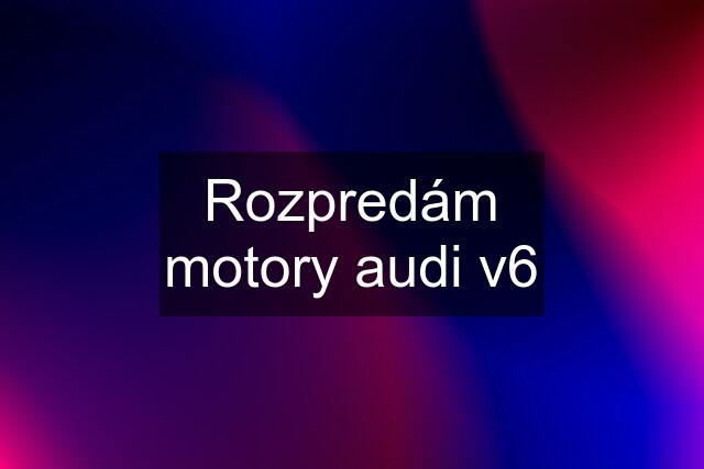 Rozpredám motory audi v6