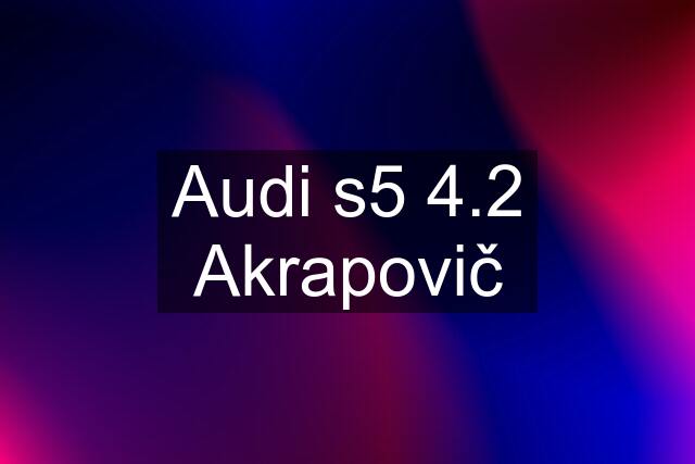 Audi s5 4.2 Akrapovič