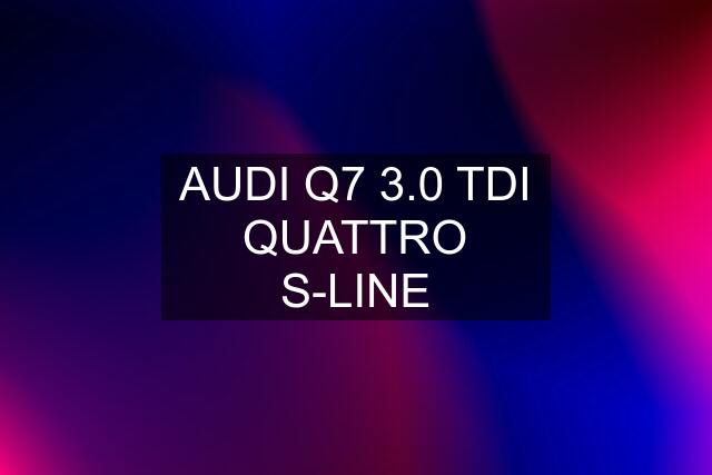 AUDI Q7 3.0 TDI QUATTRO S-LINE