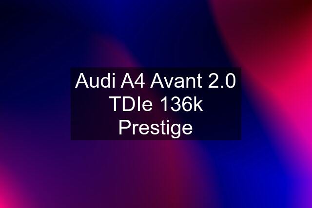 Audi A4 Avant 2.0 TDIe 136k Prestige