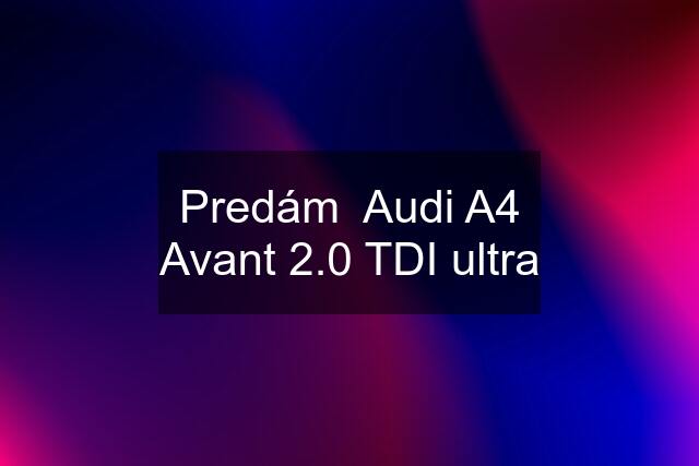 Predám  Audi A4 Avant 2.0 TDI ultra