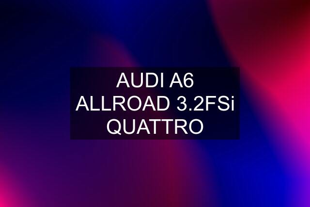 AUDI A6 ALLROAD 3.2FSi QUATTRO