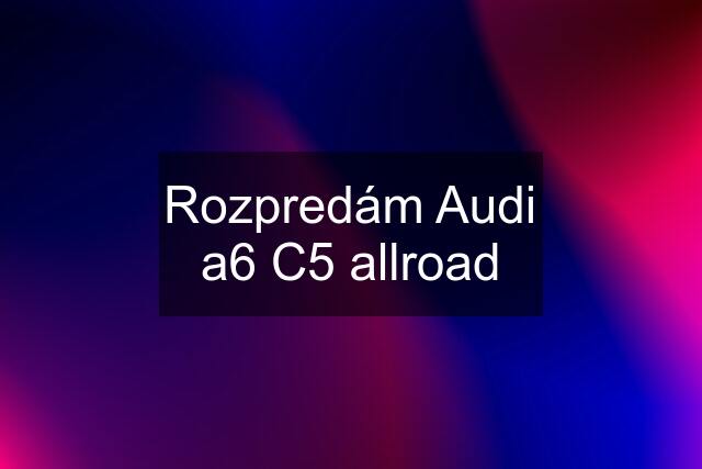 Rozpredám Audi a6 C5 allroad