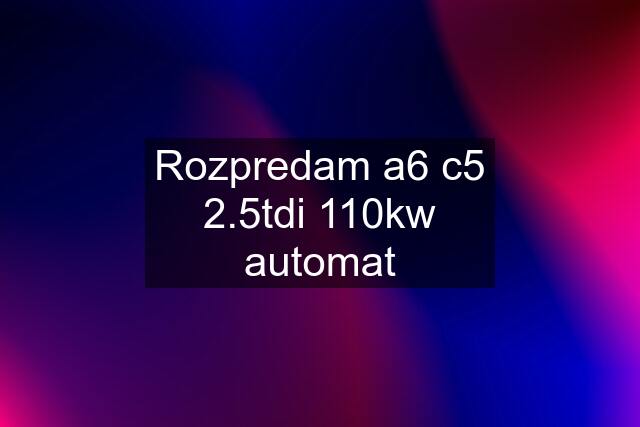 Rozpredam a6 c5 2.5tdi 110kw automat