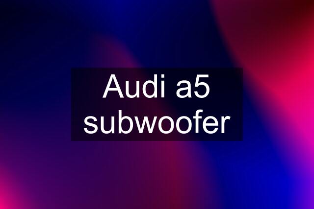 Audi a5 subwoofer