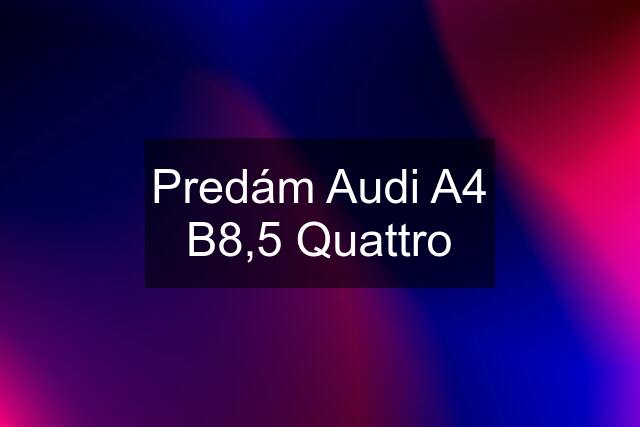 Predám Audi A4 B8,5 Quattro