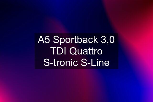 A5 Sportback 3,0 TDI Quattro S-tronic S-Line