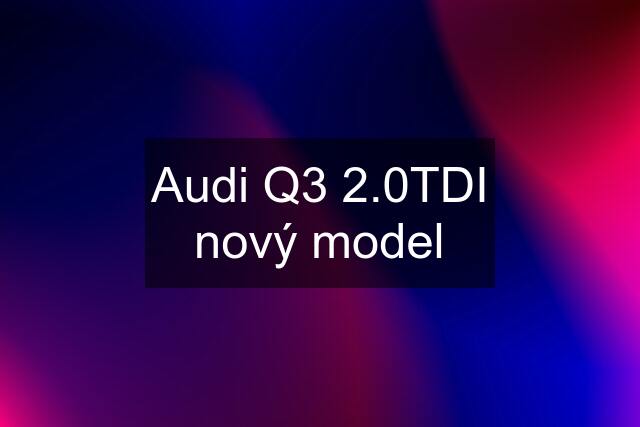 Audi Q3 2.0TDI nový model