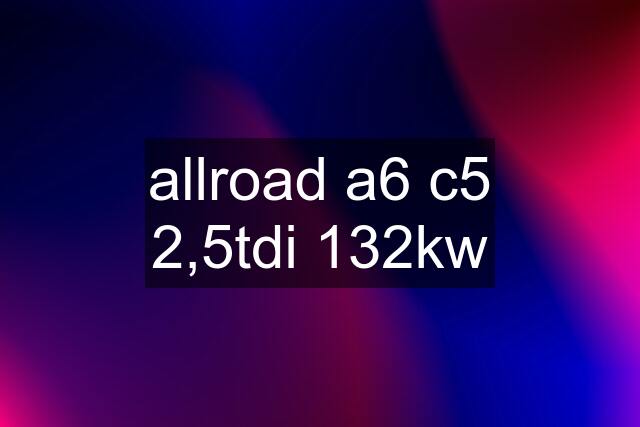 allroad a6 c5 2,5tdi 132kw