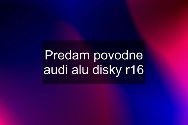 Predam povodne audi alu disky r16