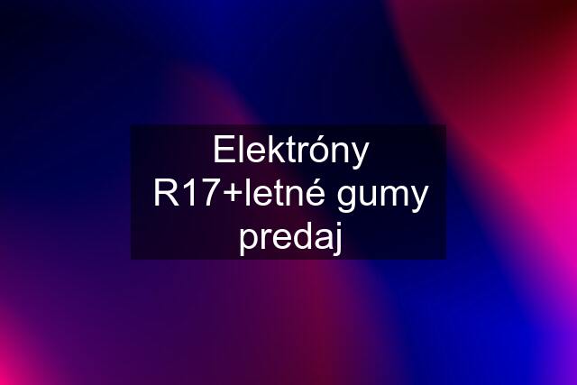 Elektróny R17+letné gumy predaj