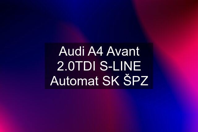 Audi A4 Avant 2.0TDI S-LINE Automat SK ŠPZ