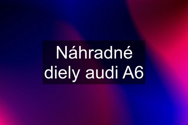 Náhradné diely audi A6