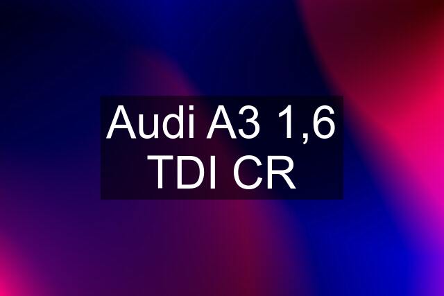 Audi A3 1,6 TDI CR