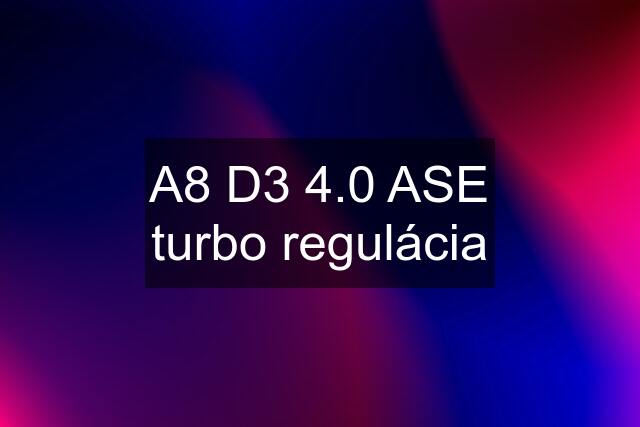 A8 D3 4.0 ASE turbo regulácia