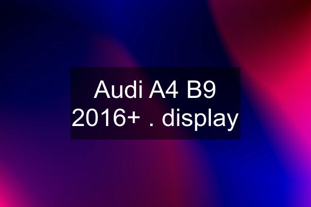 Audi A4 B9 2016+ . display