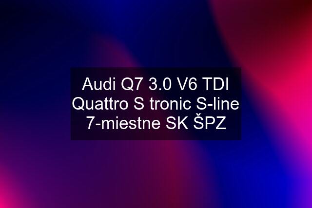 Audi Q7 3.0 V6 TDI Quattro S tronic S-line 7-miestne SK ŠPZ