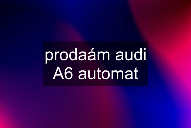 prodaám audi A6 automat