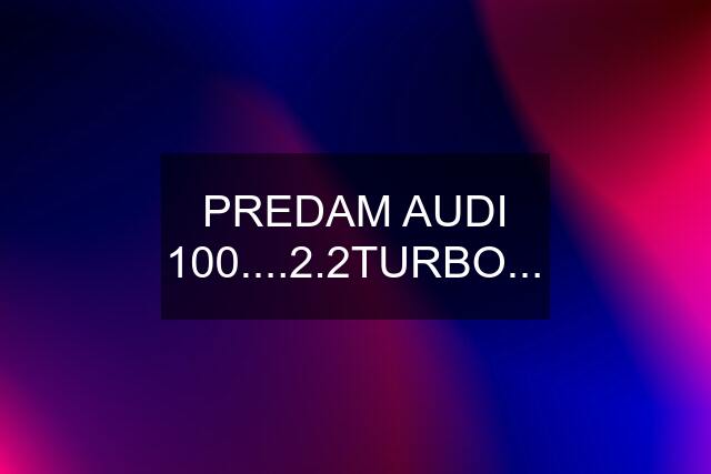 PREDAM AUDI 100....2.2TURBO...