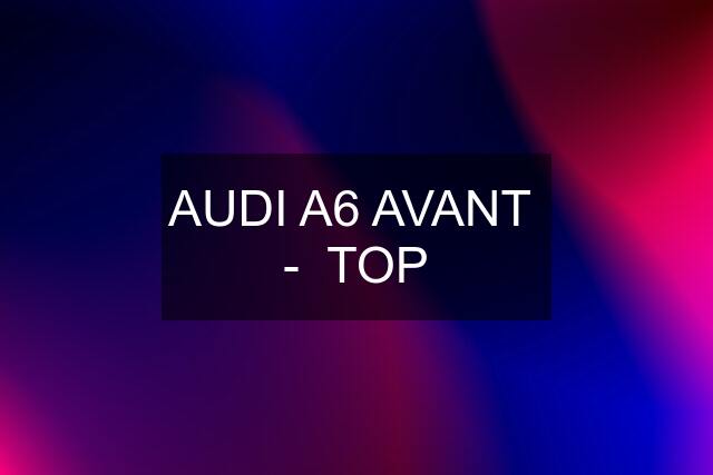 AUDI A6 AVANT  -  TOP