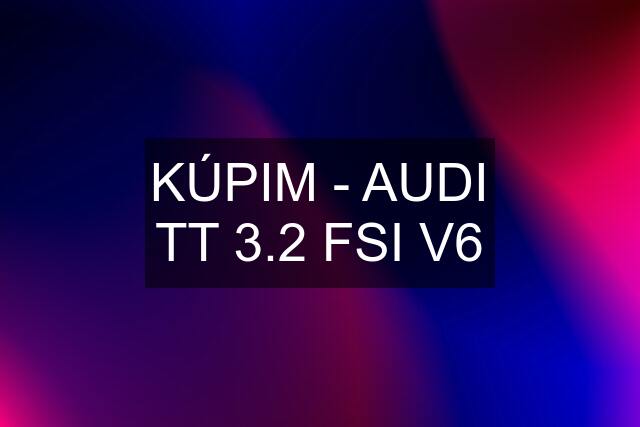 KÚPIM - AUDI TT 3.2 FSI V6