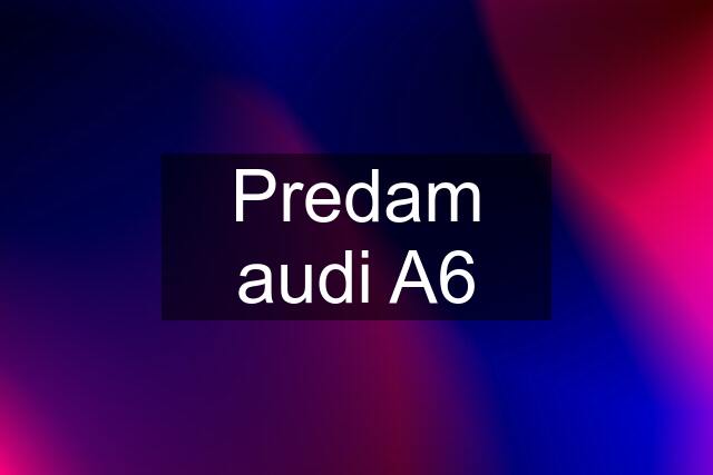 Predam audi A6