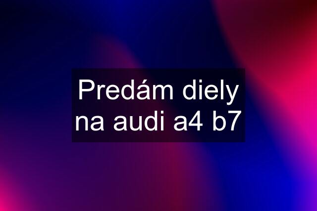 Predám diely na audi a4 b7