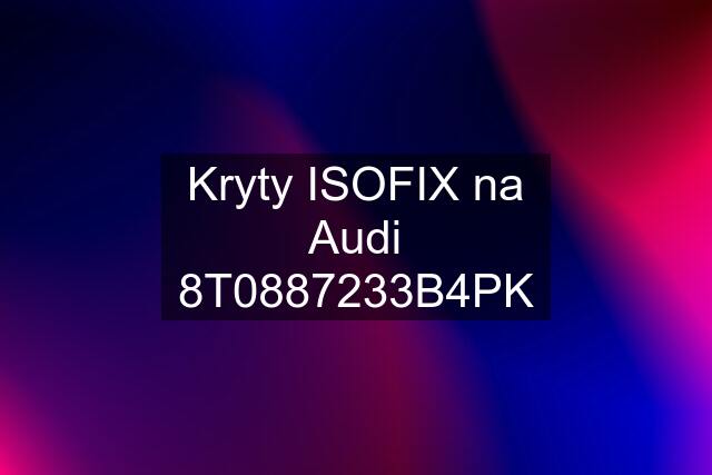 Kryty ISOFIX na Audi 8T0887233B4PK