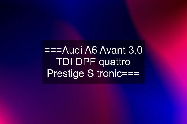 ===Audi A6 Avant 3.0 TDI DPF quattro Prestige S tronic===