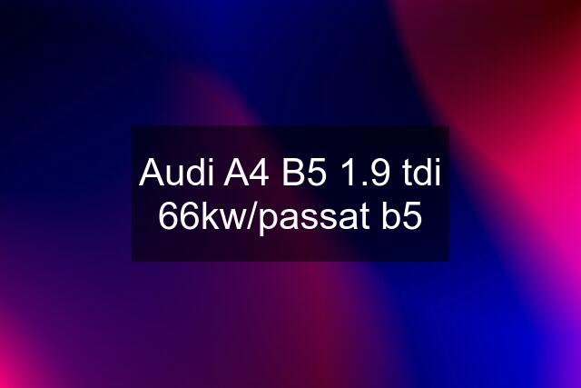 Audi A4 B5 1.9 tdi 66kw/passat b5