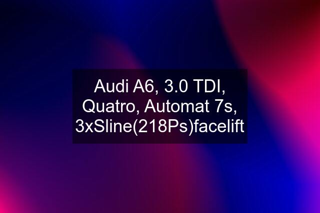 Audi A6, 3.0 TDI, Quatro, Automat 7s, 3xSline(218Ps)facelift