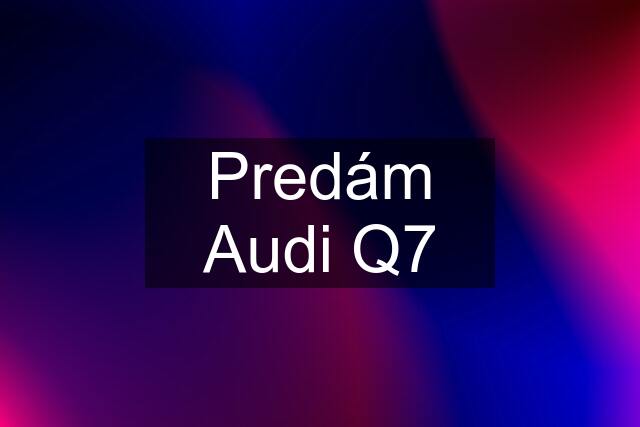 Predám Audi Q7